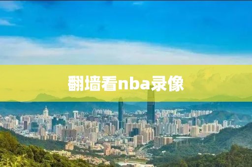 翻墙看nba录像