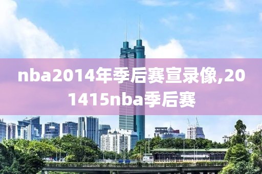 nba2014年季后赛宣录像,201415nba季后赛