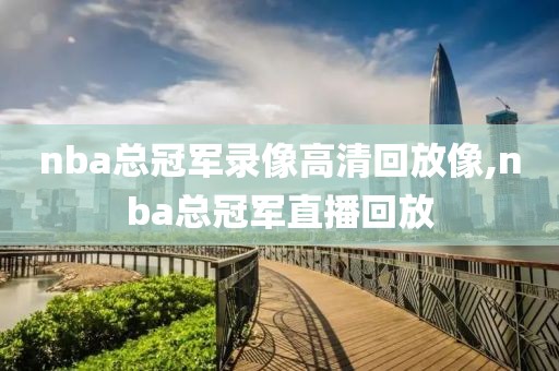 nba总冠军录像高清回放像,nba总冠军直播回放