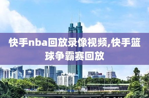 快手nba回放录像视频,快手篮球争霸赛回放