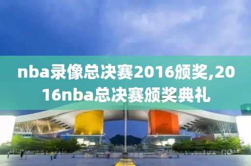 nba录像总决赛2016颁奖,2016nba总决赛颁奖典礼