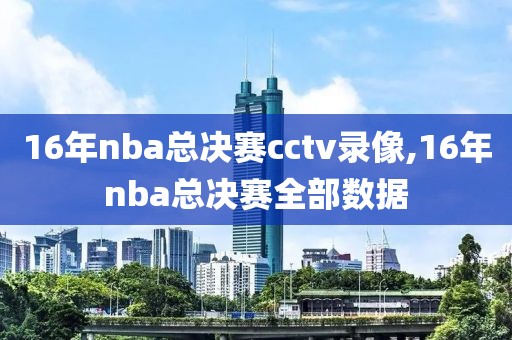 16年nba总决赛cctv录像,16年nba总决赛全部数据