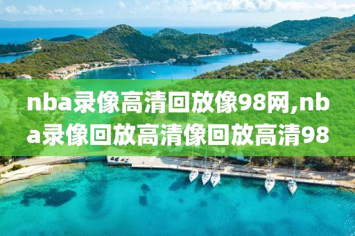 nba录像高清回放像98网,nba录像回放高清像回放高清98