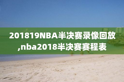 201819NBA半决赛录像回放,nba2018半决赛赛程表
