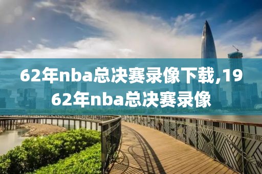 62年nba总决赛录像下载,1962年nba总决赛录像