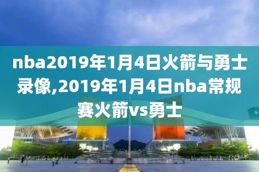 nba2019年1月4日火箭与勇士录像,2019年1月4日nba常规赛火箭vs勇士
