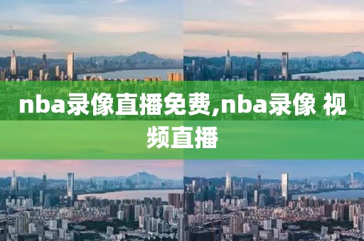 nba录像直播免费,nba录像 视频直播