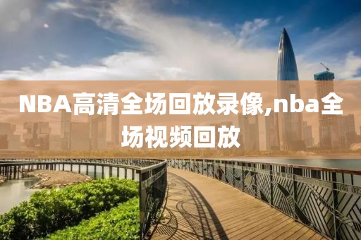 NBA高清全场回放录像,nba全场视频回放