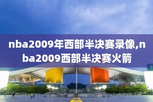 nba2009年西部半决赛录像,nba2009西部半决赛火箭