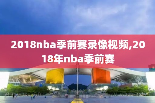 2018nba季前赛录像视频,2018年nba季前赛