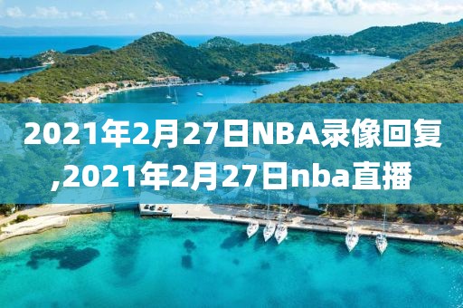 2021年2月27日NBA录像回复,2021年2月27日nba直播