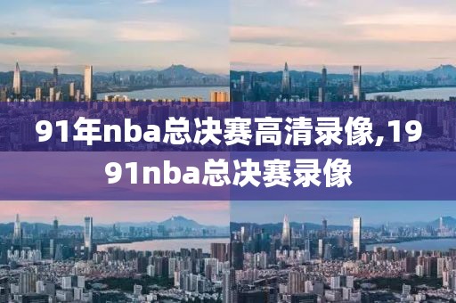 91年nba总决赛高清录像,1991nba总决赛录像