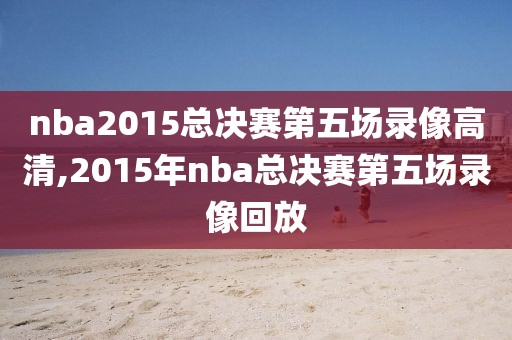 nba2015总决赛第五场录像高清,2015年nba总决赛第五场录像回放