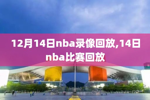 12月14日nba录像回放,14日nba比赛回放