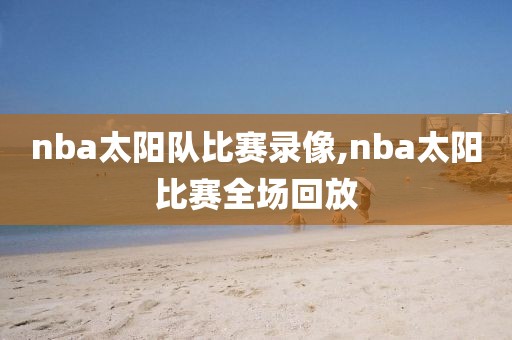 nba太阳队比赛录像,nba太阳比赛全场回放