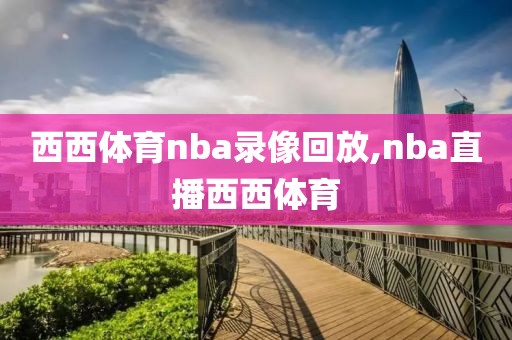 西西体育nba录像回放,nba直播西西体育