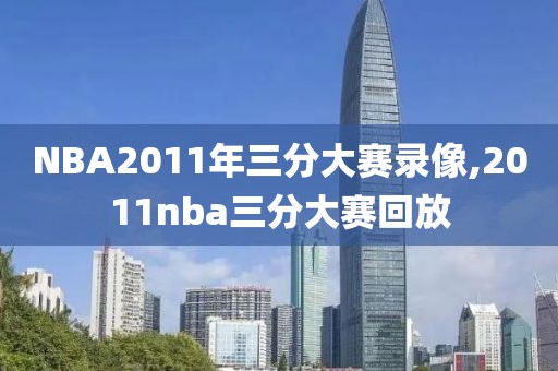 NBA2011年三分大赛录像,2011nba三分大赛回放