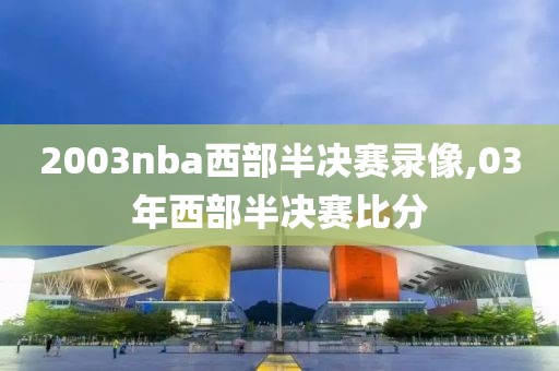 2003nba西部半决赛录像,03年西部半决赛比分