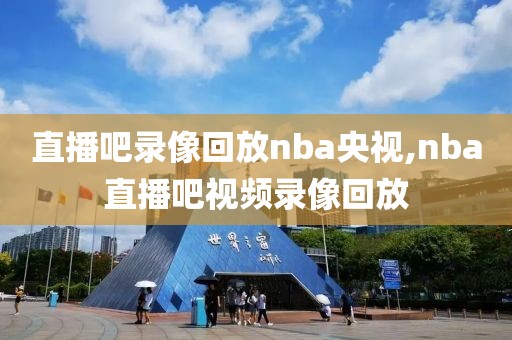 直播吧录像回放nba央视,nba直播吧视频录像回放