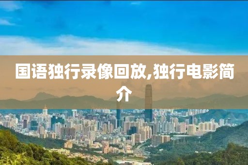 国语独行录像回放,独行电影简介