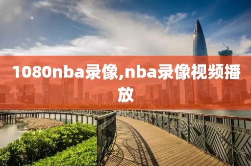 1080nba录像,nba录像视频播放