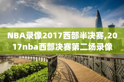 NBA录像2017西部半决赛,2017nba西部决赛第二场录像