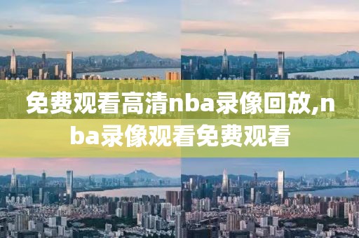 免费观看高清nba录像回放,nba录像观看免费观看