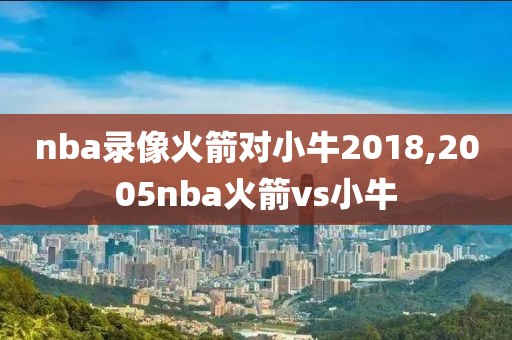 nba录像火箭对小牛2018,2005nba火箭vs小牛