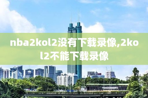 nba2kol2没有下载录像,2kol2不能下载录像