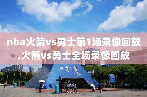 nba火箭vs勇士第1场录像回放,火箭vs勇士全场录像回放