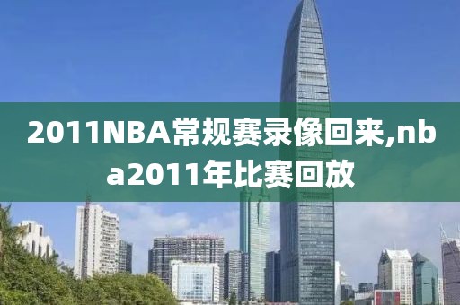2011NBA常规赛录像回来,nba2011年比赛回放