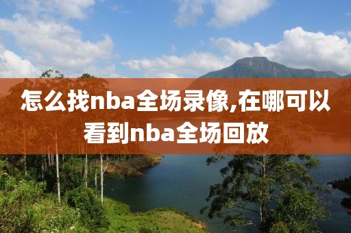 怎么找nba全场录像,在哪可以看到nba全场回放