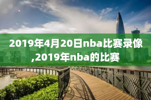 2019年4月20日nba比赛录像,2019年nba的比赛
