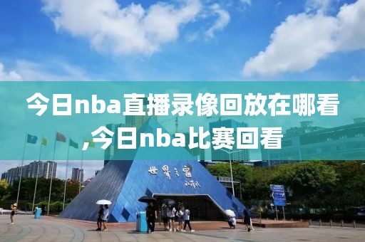 今日nba直播录像回放在哪看,今日nba比赛回看