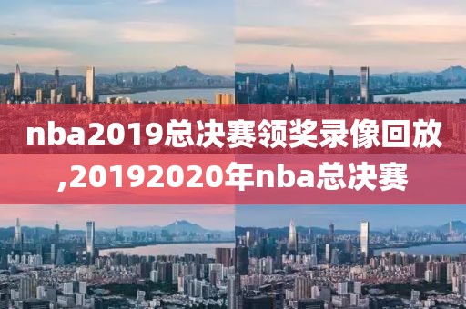 nba2019总决赛领奖录像回放,20192020年nba总决赛