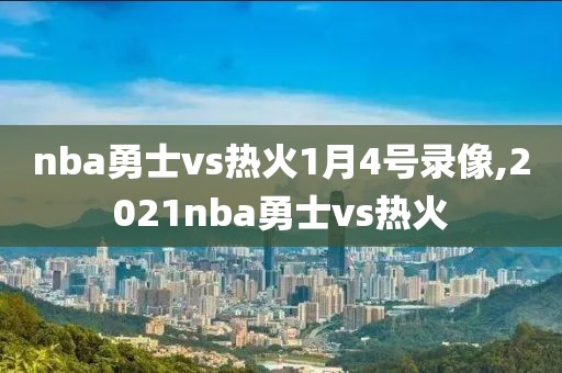 nba勇士vs热火1月4号录像,2021nba勇士vs热火