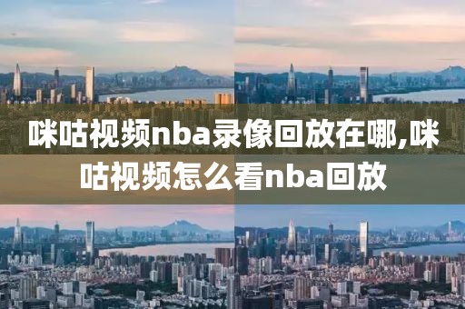 咪咕视频nba录像回放在哪,咪咕视频怎么看nba回放