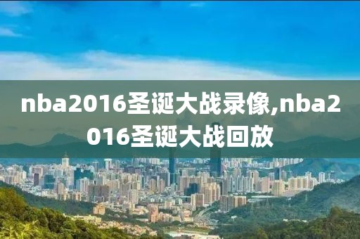 nba2016圣诞大战录像,nba2016圣诞大战回放