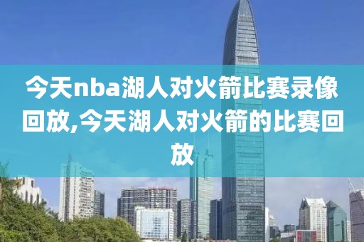 今天nba湖人对火箭比赛录像回放,今天湖人对火箭的比赛回放