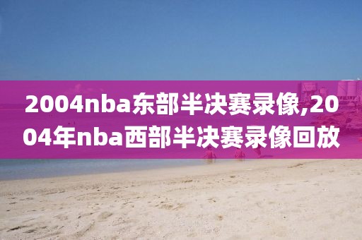 2004nba东部半决赛录像,2004年nba西部半决赛录像回放