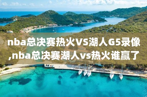 nba总决赛热火VS湖人G5录像,nba总决赛湖人vs热火谁赢了