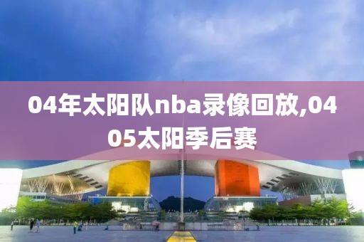 04年太阳队nba录像回放,0405太阳季后赛