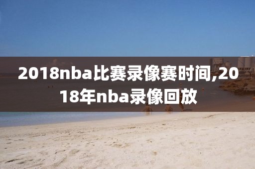 2018nba比赛录像赛时间,2018年nba录像回放