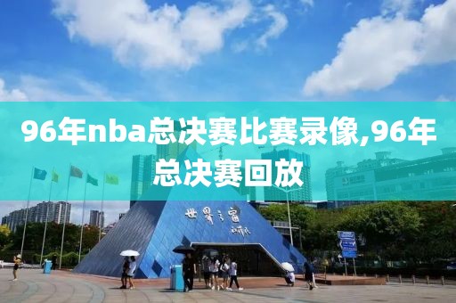 96年nba总决赛比赛录像,96年总决赛回放