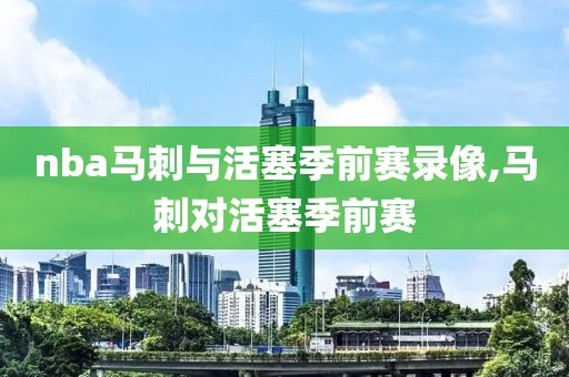 nba马刺与活塞季前赛录像,马刺对活塞季前赛