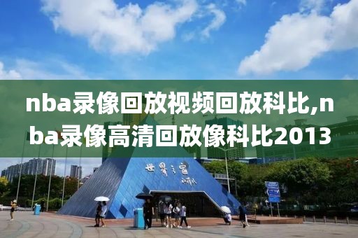nba录像回放视频回放科比,nba录像高清回放像科比2013