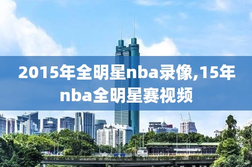 2015年全明星nba录像,15年nba全明星赛视频