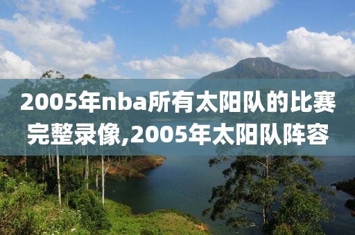 2005年nba所有太阳队的比赛完整录像,2005年太阳队阵容
