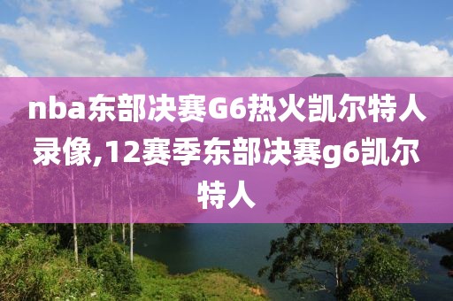 nba东部决赛G6热火凯尔特人录像,12赛季东部决赛g6凯尔特人