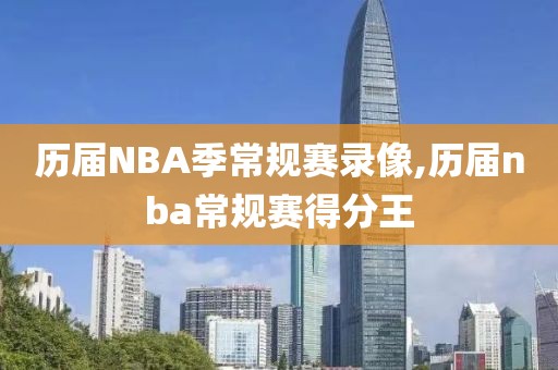 历届NBA季常规赛录像,历届nba常规赛得分王